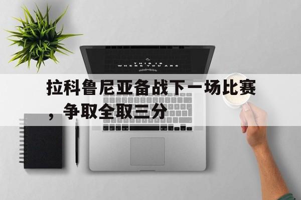 拉科鲁尼亚备战下一场比赛，争取全取三分的简单介绍